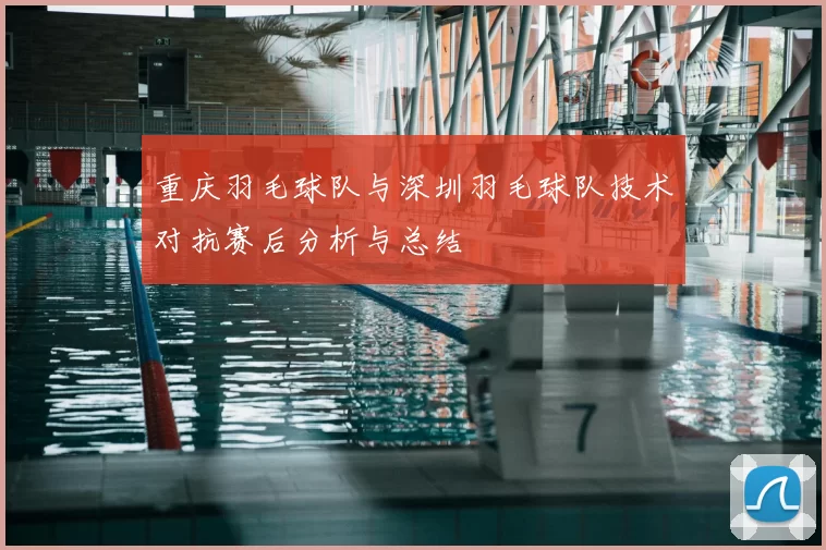 重庆羽毛球队与深圳羽毛球队技术对抗赛后分析与总结