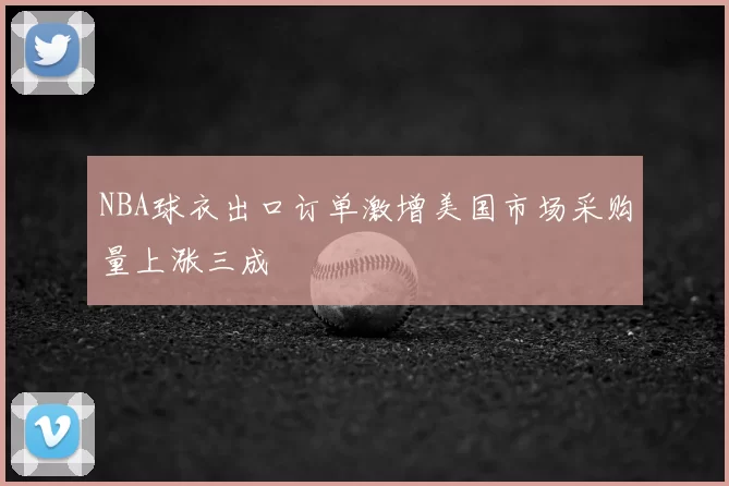 NBA球衣出口订单激增美国市场采购量上涨三成