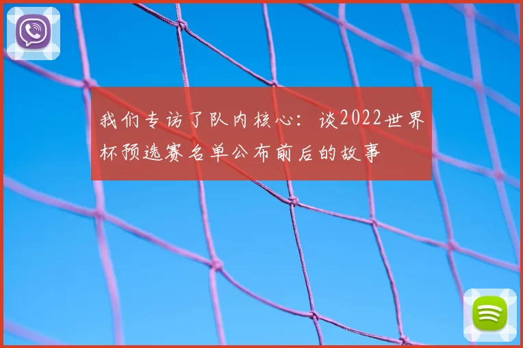 我们专访了队内核心:谈2022世界杯预选赛名单公布前后的故事