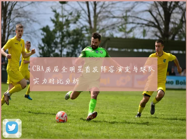 CBA历届全明星首发阵容演变与球队实力对比分析
