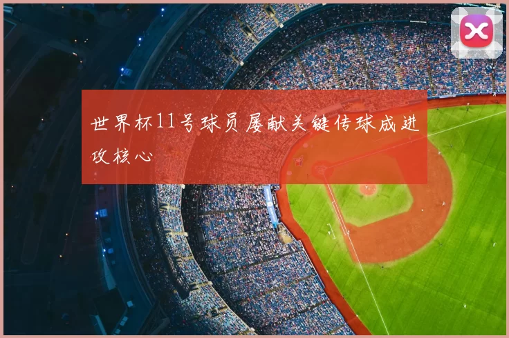 世界杯11号球员屡献关键传球成进攻核心