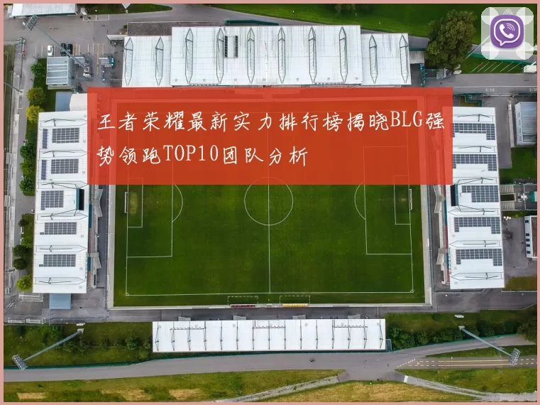 王者荣耀最新实力排行榜揭晓BLG强势领跑TOP10团队分析