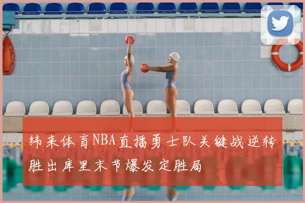 纬来体育NBA直播勇士队关键战逆转胜出库里末节爆发定胜局