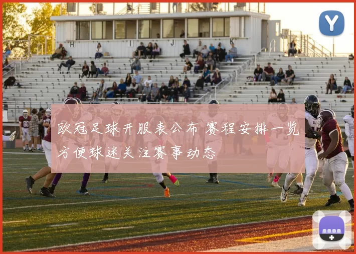 欧冠足球开服表公布 赛程安排一览方便球迷关注赛事动态