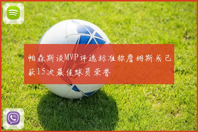 帕森斯谈MVP评选标准称詹姆斯或已获15次最佳球员荣誉