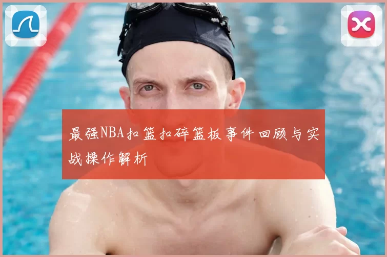 最强NBA扣篮扣碎篮板事件回顾与实战操作解析
