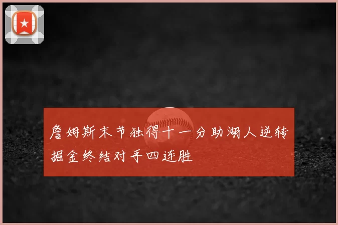 詹姆斯末节独得十一分助湖人逆转掘金终结对手四连胜