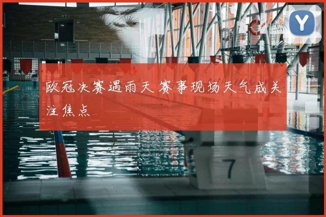 欧冠决赛遇雨天 赛事现场天气成关注焦点