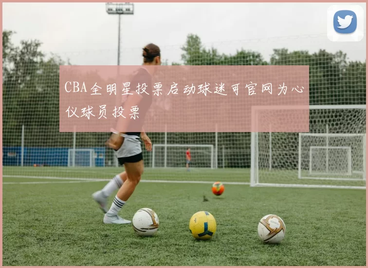 CBA全明星投票启动球迷可官网为心仪球员投票