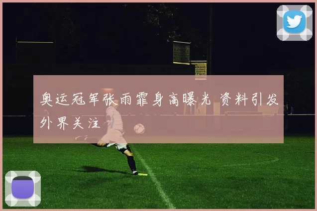 奥运冠军张雨霏身高曝光 资料引发外界关注