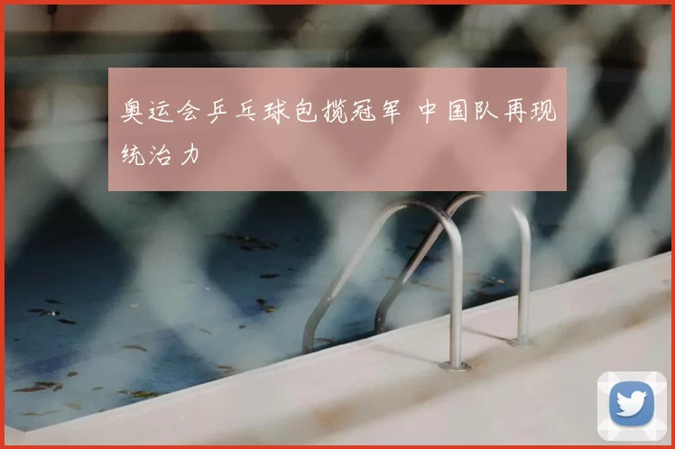 奥运会乒乓球包揽冠军 中国队再现统治力
