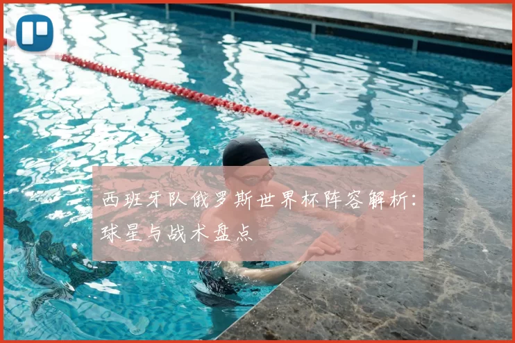 西班牙队俄罗斯世界杯阵容解析：球星与战术盘点