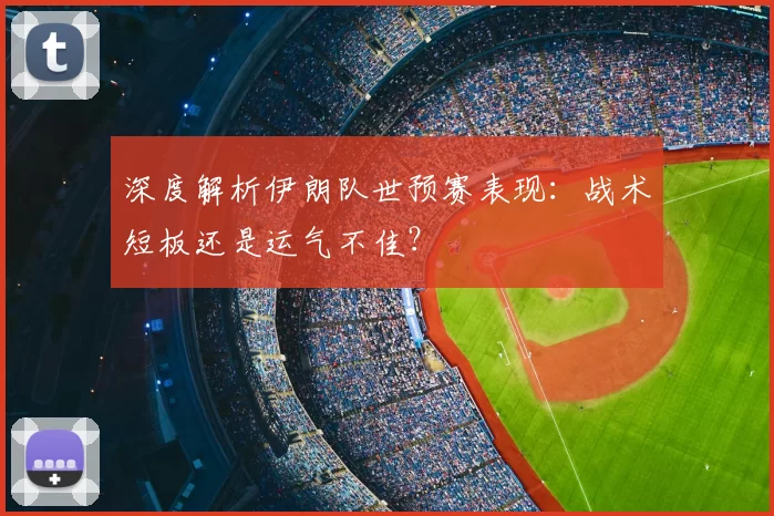 深度解析伊朗队世预赛表现:战术短板还是运气不佳?