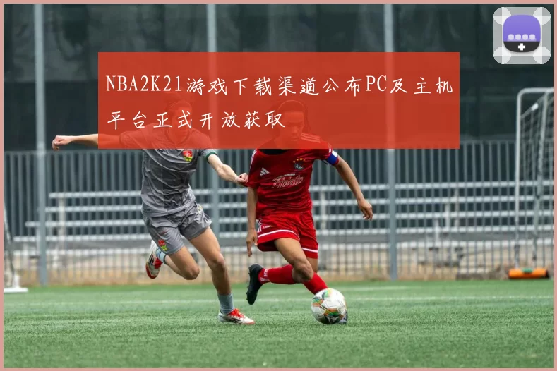 NBA2K21游戏下载渠道公布PC及主机平台正式开放获取