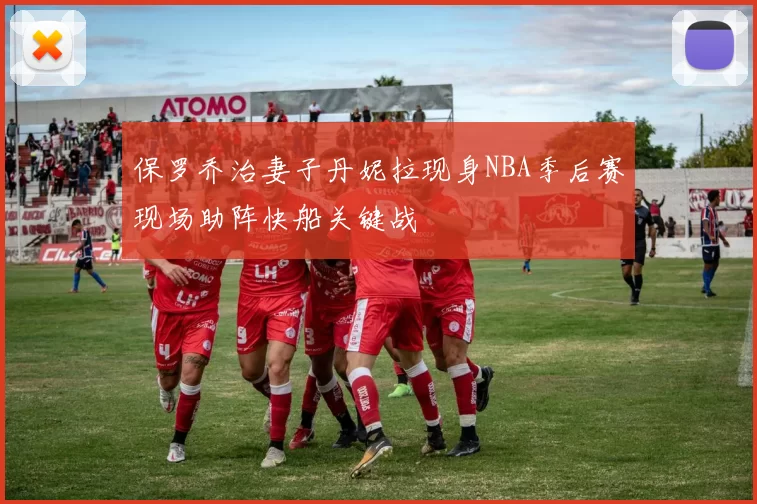 保罗乔治妻子丹妮拉现身NBA季后赛现场助阵快船关键战