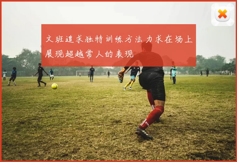 文班追求独特训练方法力求在场上展现超越常人的表现