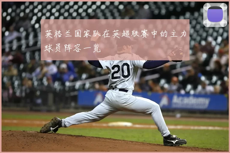 英格兰国家队在英超联赛中的主力球员阵容一览