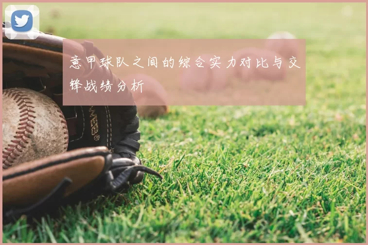 意甲球队之间的综合实力对比与交锋战绩分析