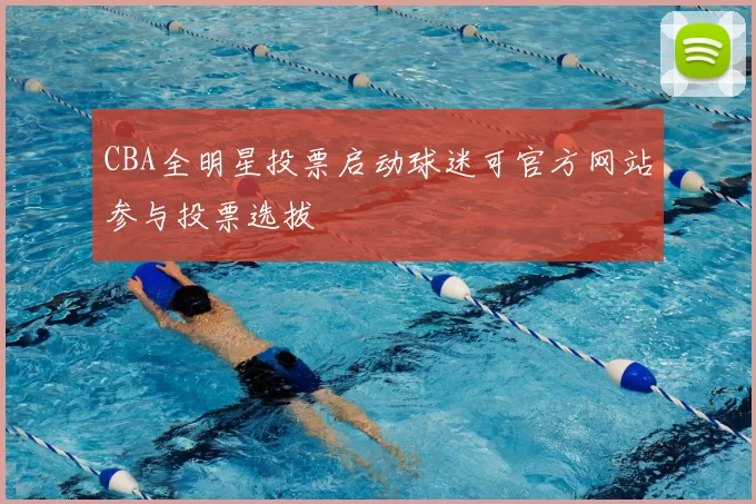 CBA全明星投票启动球迷可官方网站参与投票选拔