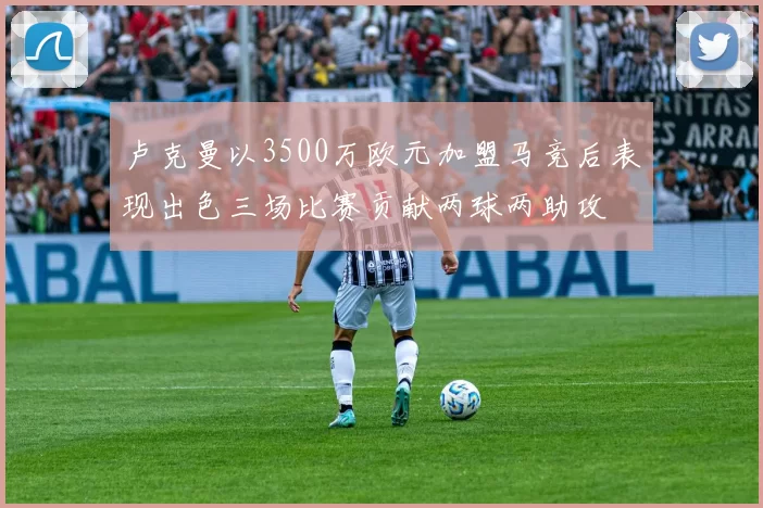卢克曼以3500万欧元加盟马竞后表现出色三场比赛贡献两球两助攻