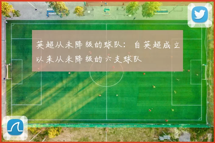 英超从未降级的球队:自英超成立以来从未降级的六支球队