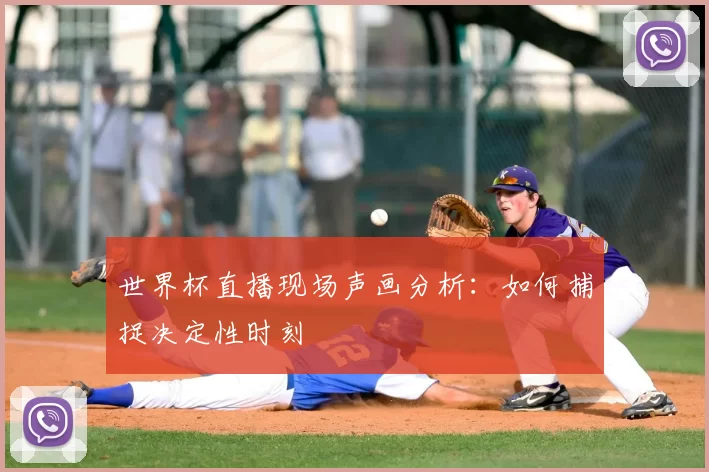 世界杯直播现场声画分析:如何捕捉决定性时刻