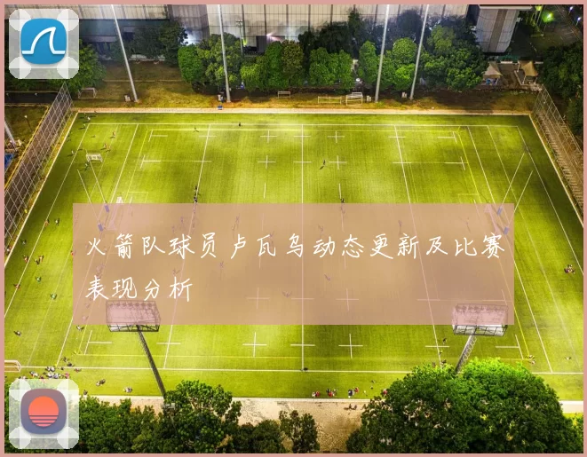 火箭队球员卢瓦乌动态更新及比赛表现分析