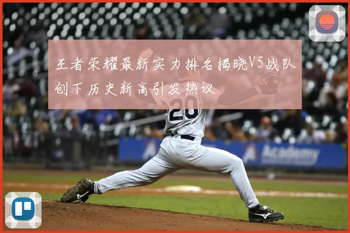 王者荣耀最新实力排名揭晓V5战队创下历史新高引发热议