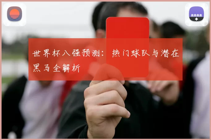 世界杯八强预测:热门球队与潜在黑马全解析