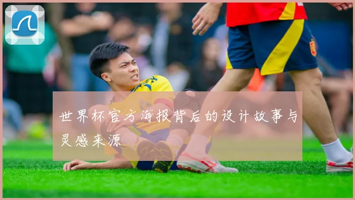 世界杯官方海报背后的设计故事与灵感来源