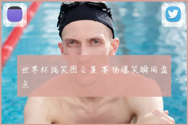 世界杯搞笑图合集 赛场爆笑瞬间盘点