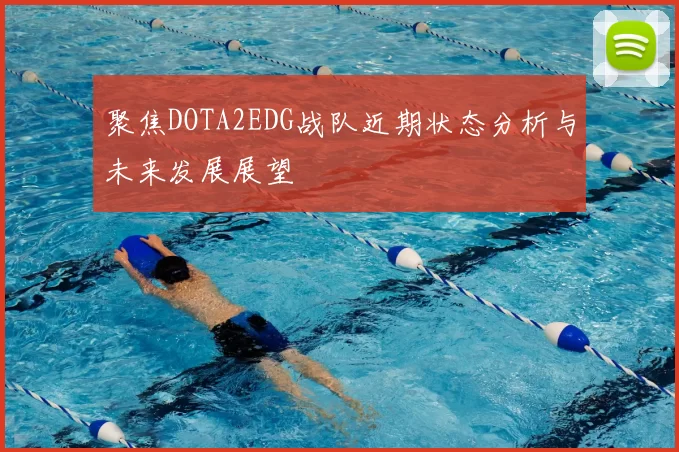 聚焦DOTA2EDG战队近期状态分析与未来发展展望