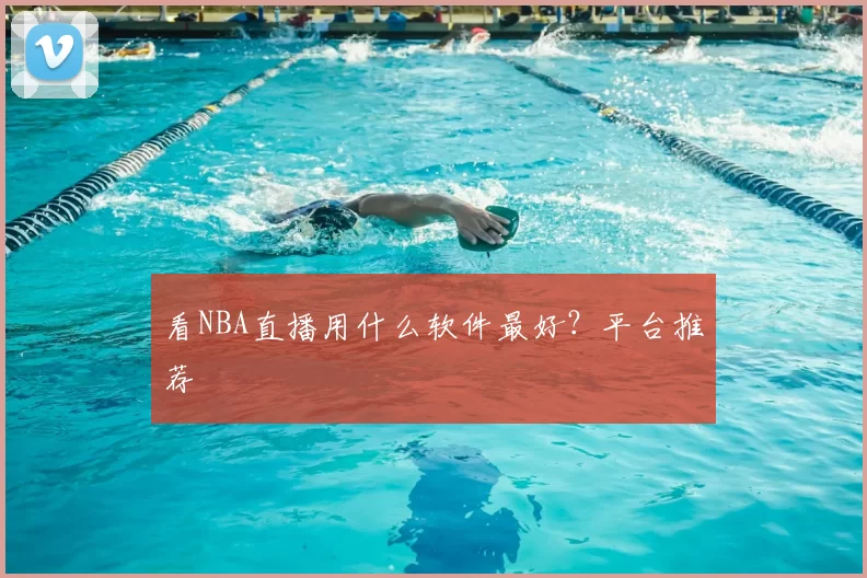 看NBA直播用什么软件最好?平台推荐