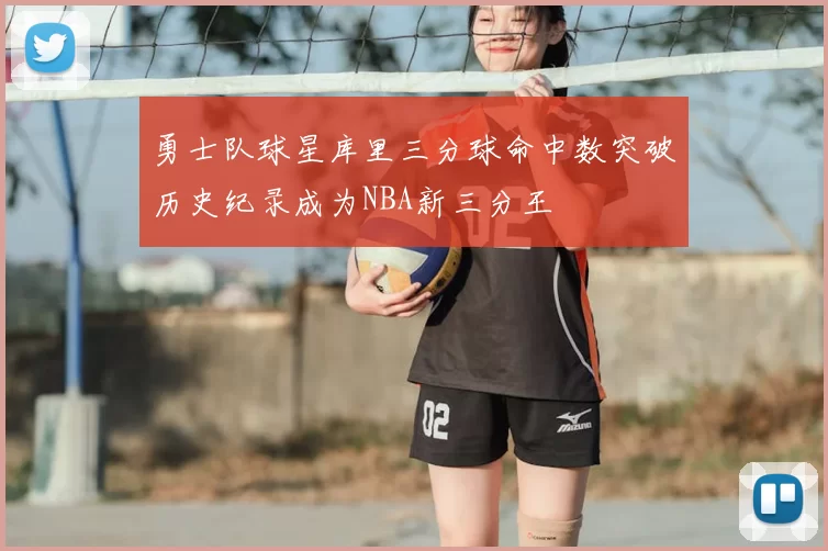 勇士队球星库里三分球命中数突破历史纪录成为NBA新三分王
