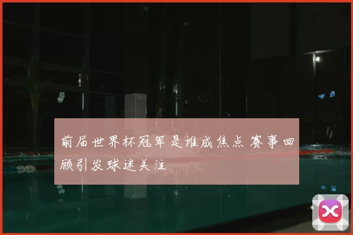 前届世界杯冠军是谁成焦点 赛事回顾引发球迷关注