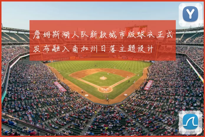 詹姆斯湖人队新款城市版球衣正式发布融入南加州日落主题设计
