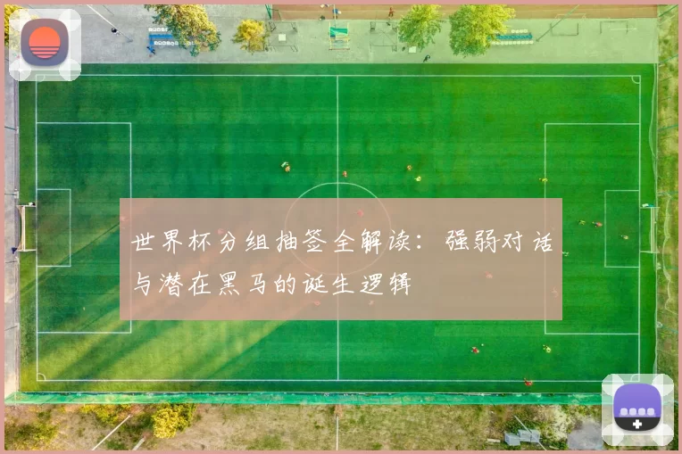 世界杯分组抽签全解读：强弱对话与潜在黑马的诞生逻辑
