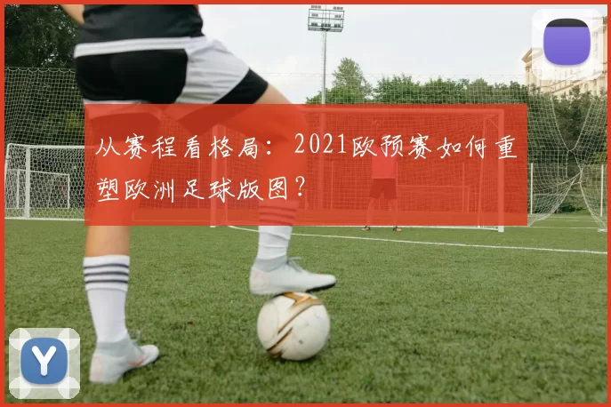 从赛程看格局：2021欧预赛如何重塑欧洲足球版图？