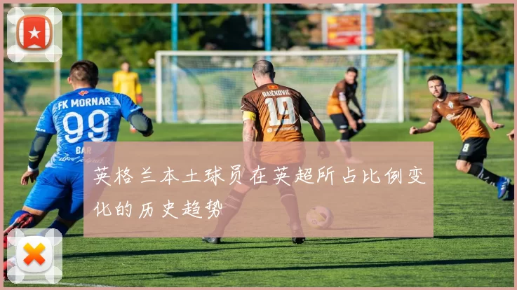 英格兰本土球员在英超所占比例变化的历史趋势