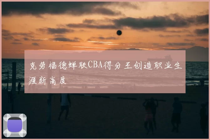 克劳福德蝉联CBA得分王创造职业生涯新高度